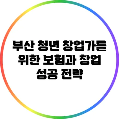 부산 청년 창업가를 위한 보험과 창업 성공 전략