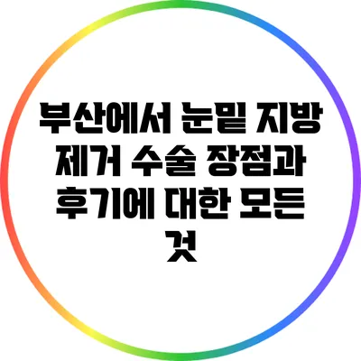 부산에서 눈밑 지방 제거 수술: 장점과 후기에 대한 모든 것