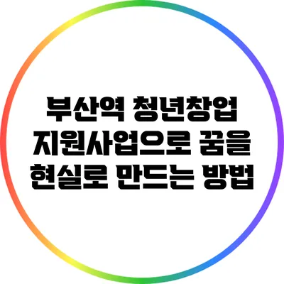 부산역 청년창업 지원사업으로 꿈을 현실로 만드는 방법