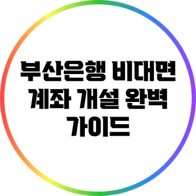 부산은행 비대면 계좌 개설 완벽 가이드