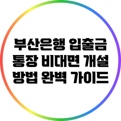 부산은행 입출금 통장 비대면 개설 방법 완벽 가이드