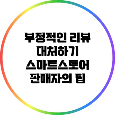 부정적인 리뷰 대처하기: 스마트스토어 판매자의 팁