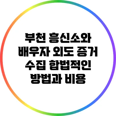 부천 흥신소와 배우자 외도 증거 수집: 합법적인 방법과 비용