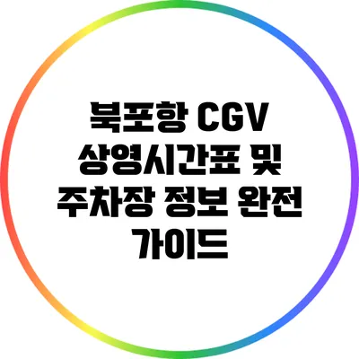 북포항 CGV 상영시간표 및 주차장 정보 완전 가이드