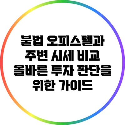 불법 오피스텔과 주변 시세 비교: 올바른 투자 판단을 위한 가이드