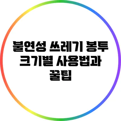 불연성 쓰레기 봉투 크기별 사용법과 꿀팁