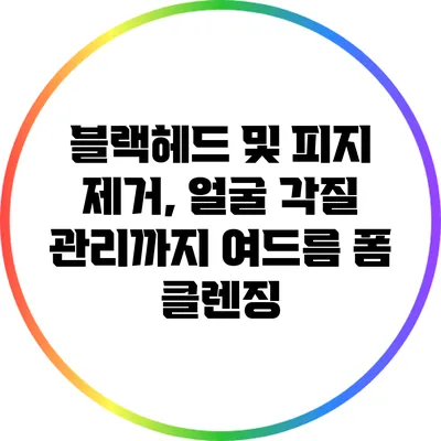 블랙헤드 및 피지 제거, 얼굴 각질 관리까지: 여드름 폼 클렌징