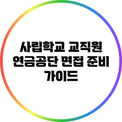 사립학교 교직원 연금공단 면접 준비 가이드
