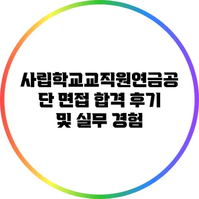 사립학교교직원연금공단 면접 합격 후기 및 실무 경험
