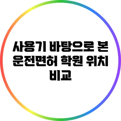 사용기 바탕으로 본 운전면허 학원 위치 비교