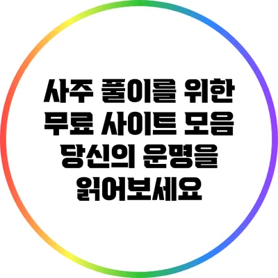 사주 풀이를 위한 무료 사이트 모음: 당신의 운명을 읽어보세요