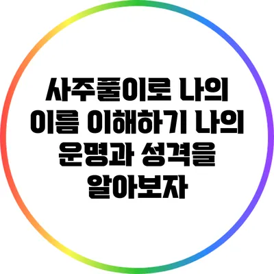 사주풀이로 나의 이름 이해하기: 나의 운명과 성격을 알아보자