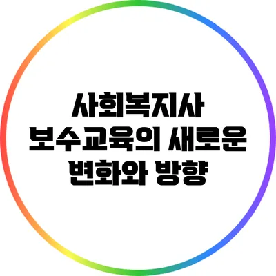 사회복지사 보수교육의 새로운 변화와 방향