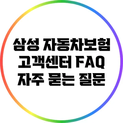 삼성 자동차보험 고객센터 FAQ: 자주 묻는 질문