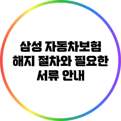 삼성 자동차보험 해지 절차와 필요한 서류 안내