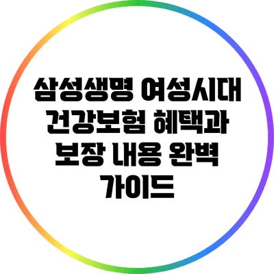 삼성생명 여성시대 건강보험 혜택과 보장 내용 완벽 가이드