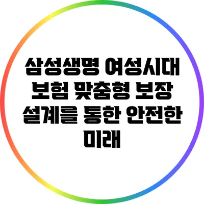 삼성생명 여성시대 보험: 맞춤형 보장 설계를 통한 안전한 미래