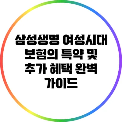 삼성생명 여성시대 보험의 특약 및 추가 혜택 완벽 가이드