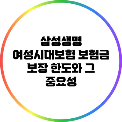 삼성생명 여성시대보험: 보험금 보장 한도와 그 중요성