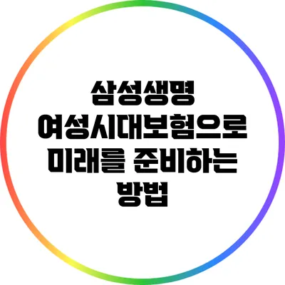 삼성생명 여성시대보험으로 미래를 준비하는 방법