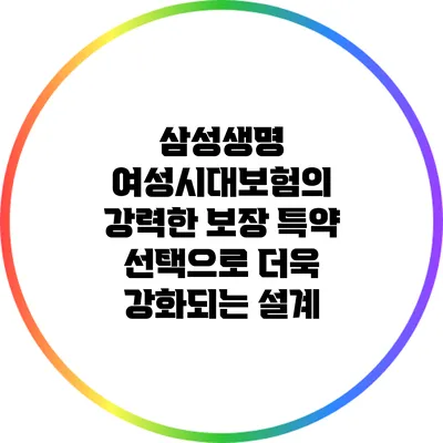삼성생명 여성시대보험의 강력한 보장: 특약 선택으로 더욱 강화되는 설계