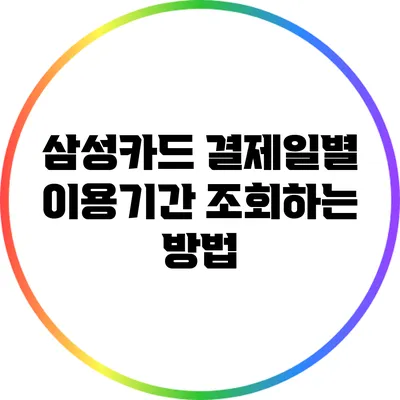 삼성카드 결제일별 이용기간 조회하는 방법