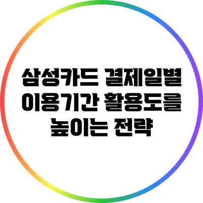 삼성카드 결제일별 이용기간: 활용도를 높이는 전략