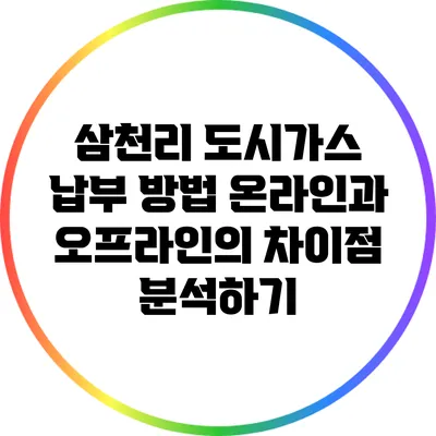 삼천리 도시가스 납부 방법: 온라인과 오프라인의 차이점 분석하기