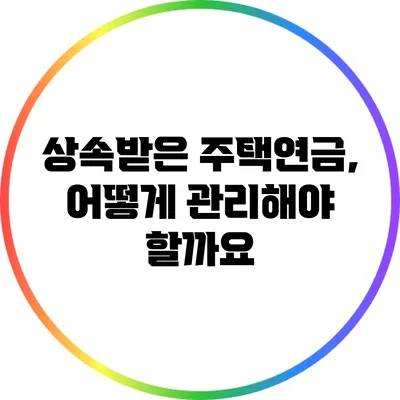 상속받은 주택연금, 어떻게 관리해야 할까요?