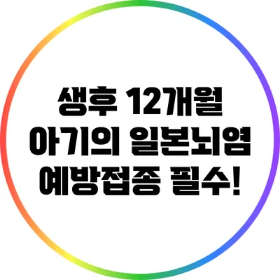 생후 12개월 아기의 일본뇌염 예방접종 필수!