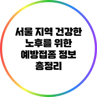 서울 지역 건강한 노후를 위한 예방접종 정보 총정리