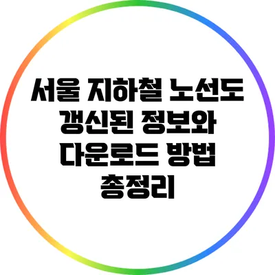 서울 지하철 노선도: 갱신된 정보와 다운로드 방법 총정리