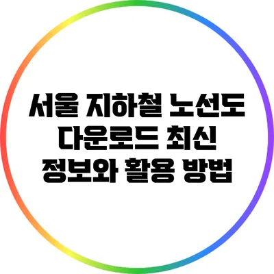 서울 지하철 노선도 다운로드: 최신 정보와 활용 방법