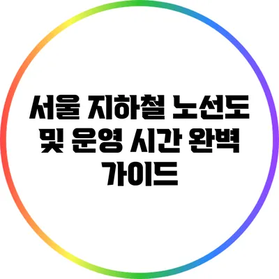 서울 지하철 노선도 및 운영 시간 완벽 가이드