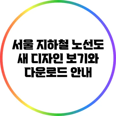 서울 지하철 노선도 새 디자인: 보기와 다운로드 안내