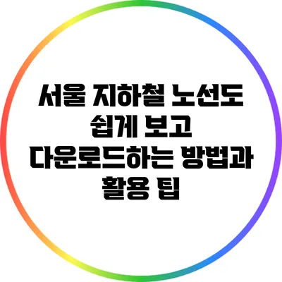 서울 지하철 노선도: 쉽게 보고 다운로드하는 방법과 활용 팁