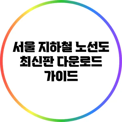 서울 지하철 노선도 최신판 다운로드 가이드