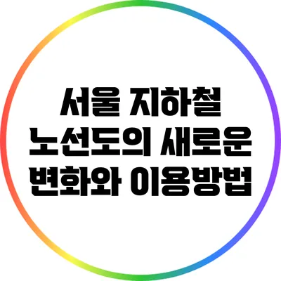 서울 지하철 노선도의 새로운 변화와 이용방법