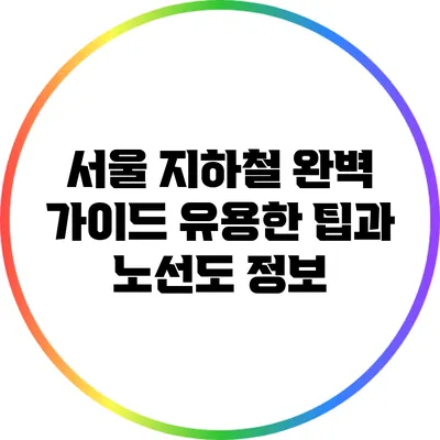 서울 지하철 완벽 가이드: 유용한 팁과 노선도 정보