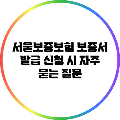 서울보증보험 보증서 발급 신청 시 자주 묻는 질문