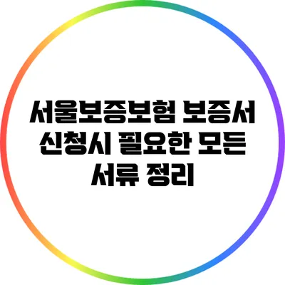 서울보증보험 보증서 신청시 필요한 모든 서류 정리