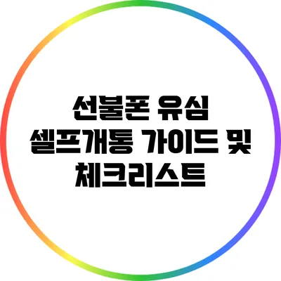 선불폰 유심 셀프개통 가이드 및 체크리스트