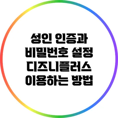 성인 인증과 비밀번호 설정: 디즈니플러스 이용하는 방법