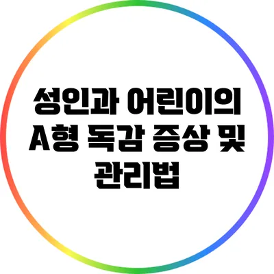 성인과 어린이의 A형 독감: 증상 및 관리법