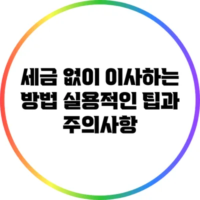 세금 없이 이사하는 방법: 실용적인 팁과 주의사항