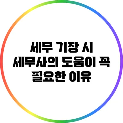 세무 기장 시 세무사의 도움이 꼭 필요한 이유