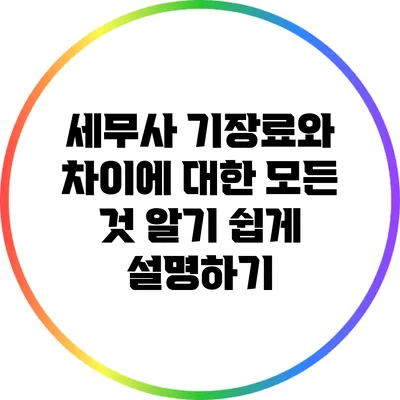 세무사 기장료와 차이에 대한 모든 것: 알기 쉽게 설명하기