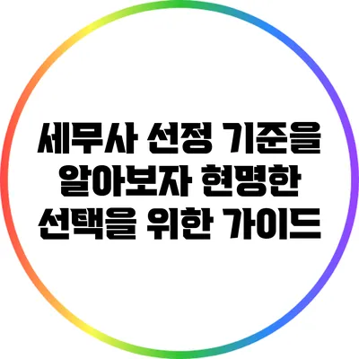 세무사 선정 기준을 알아보자: 현명한 선택을 위한 가이드