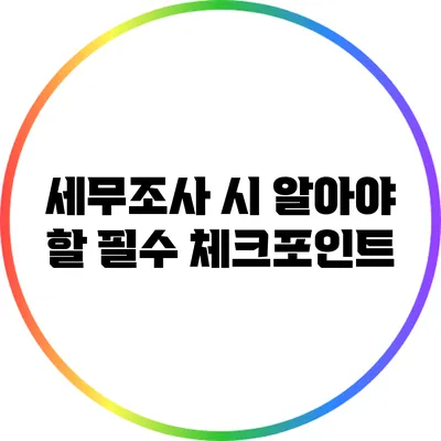세무조사 시 알아야 할 필수 체크포인트