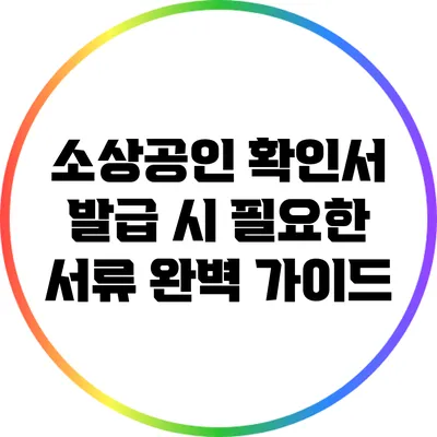 소상공인 확인서 발급 시 필요한 서류 완벽 가이드
